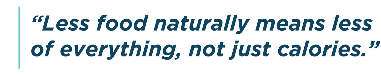Less food naturally means less of everything, not just calories.
