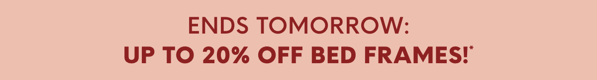 Ends Tomorrow: Up to 20% OFF Bed Frames!*