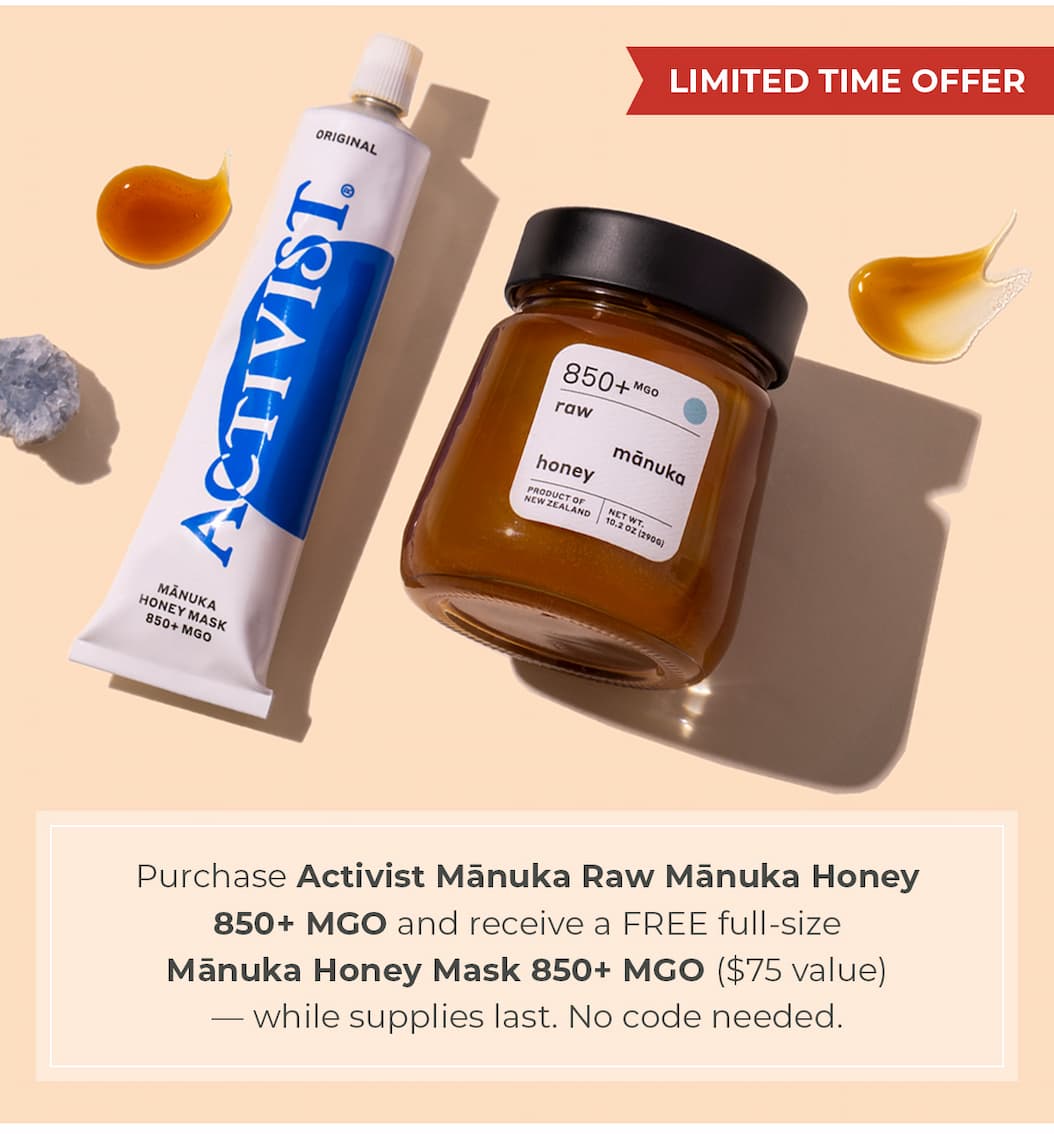 LIMITED TIME OFFER — Purchase Activist Mānuka Raw Mānuka Honey 850+ MGO and receive a FREE full-size Mānuka Honey Mask 850+ MGO ($75 value) — while supplies last. No code needed.