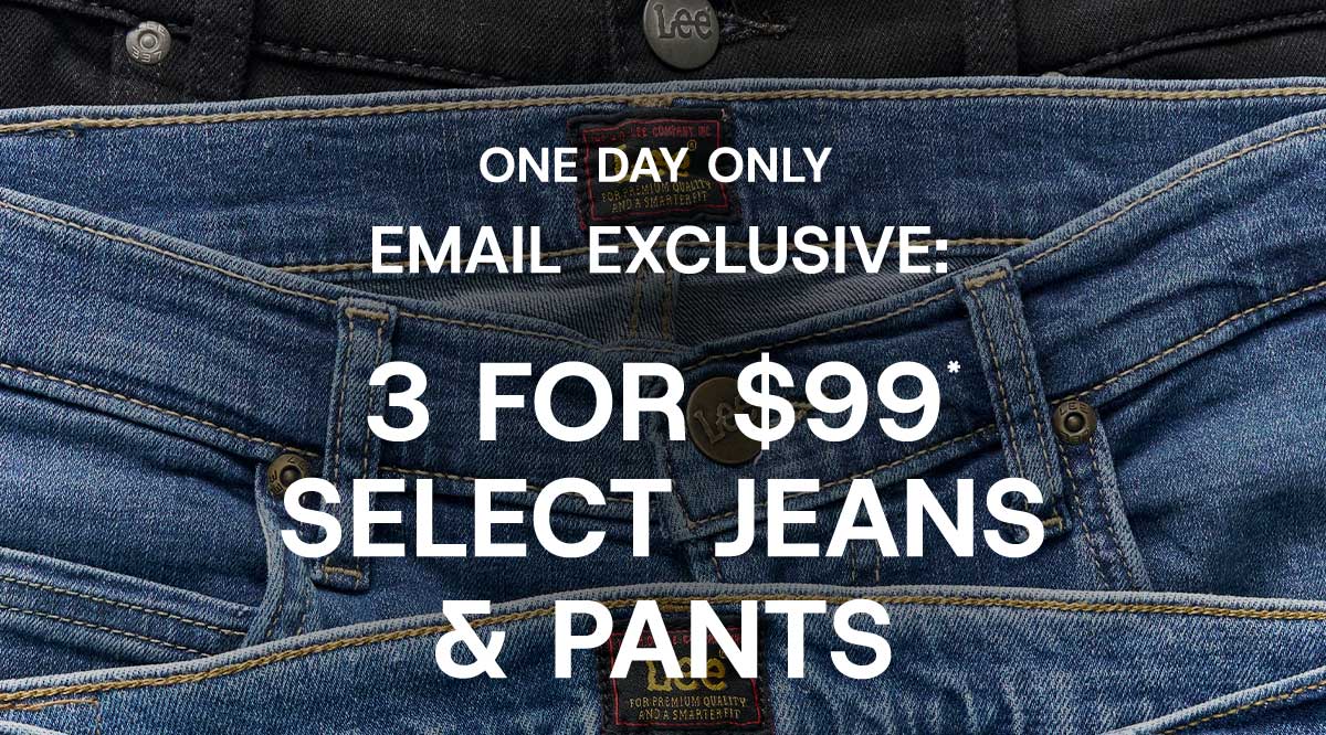 One Day Only Email Exclusive: 3 For $99* Select Jeans & Pants