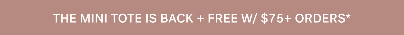 THE MINI TOTE IS BACK + FREE W/ $75+ ORDERS*