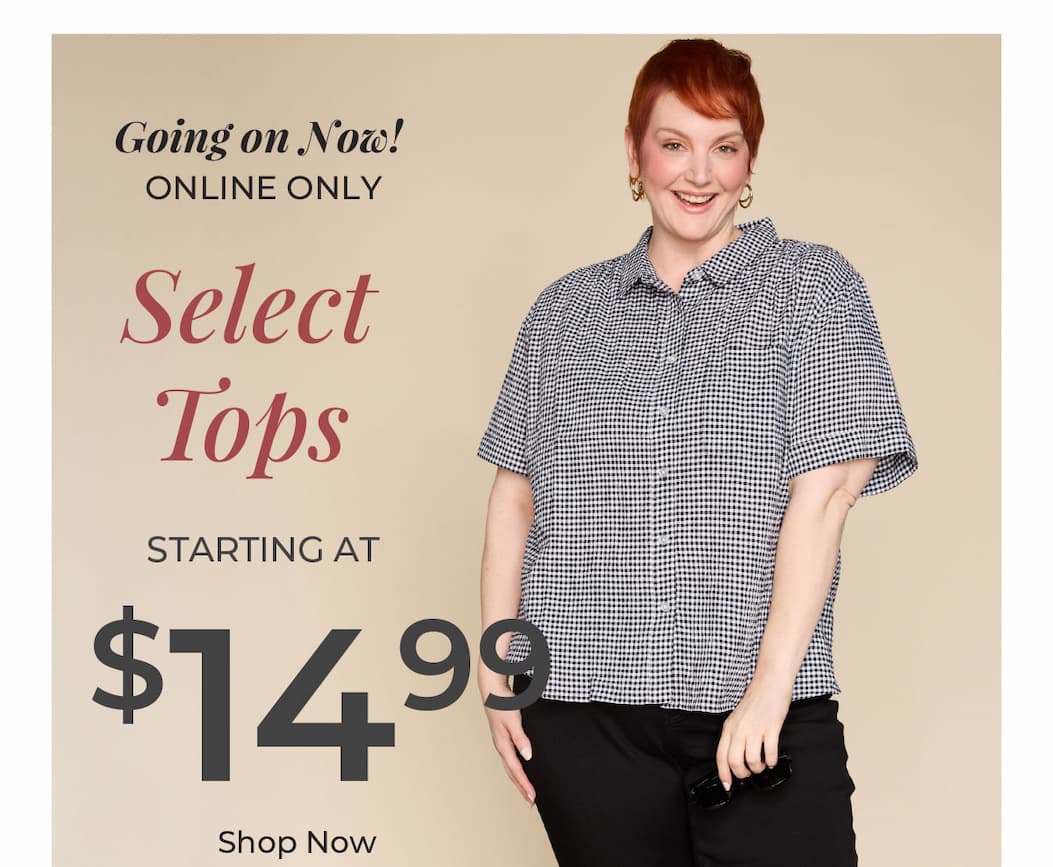 Going On Now, Online Only. Select Tops Starting at $14.99