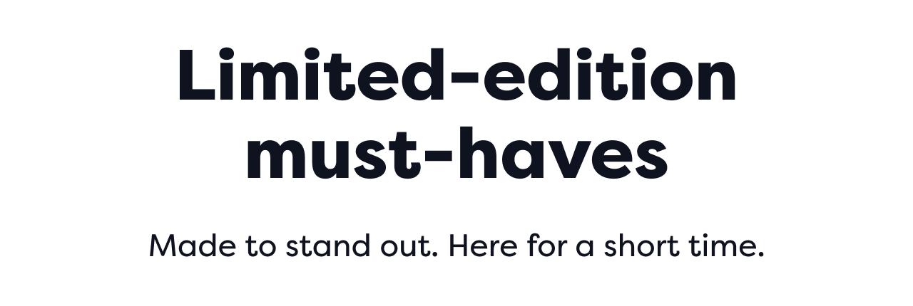 Limited-edition must-haves | Made to stand out. Here for a short time.