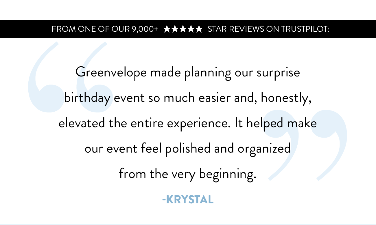'Greenvelope made planning our surprise birthday event so much easier and, honestly, elevated the entire experience.' -Krystal