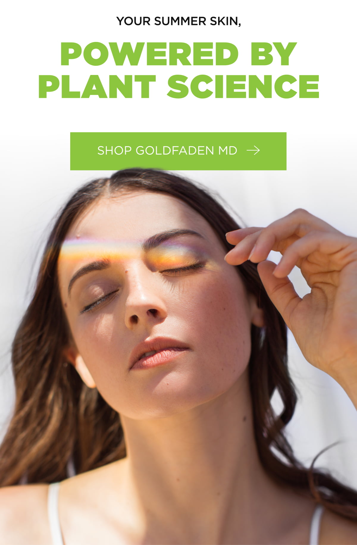 Your Summer Skin, Powered By Plant Science  [Click here to Shop Goldfaden MD]