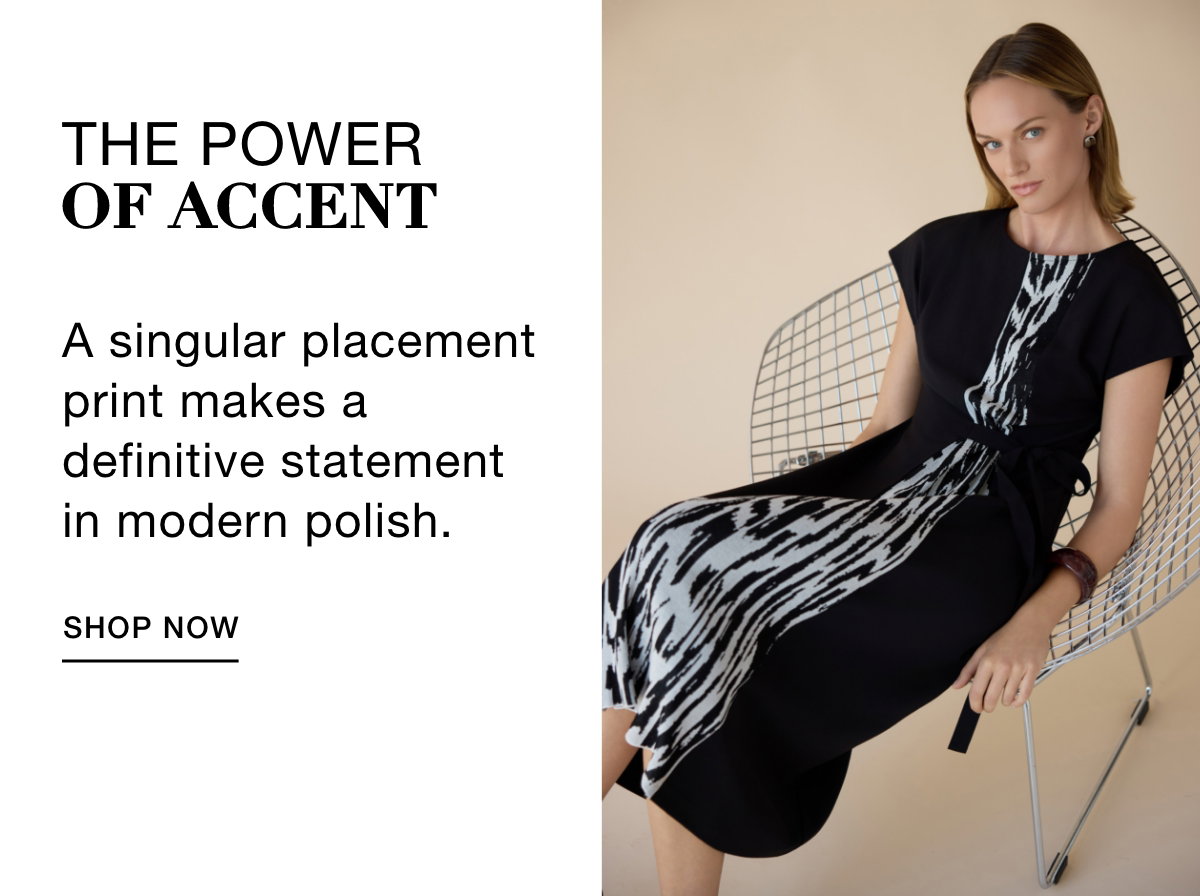 THE POWER OF ACCENT - A singular placement print makes a definitive statement in modern polish. SHOP NOW >>