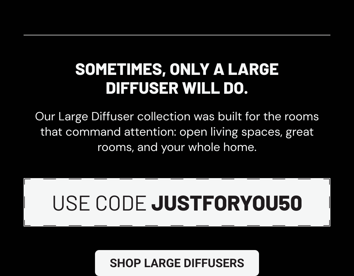 Use code JUSTFORYOU50 shop large diffusers