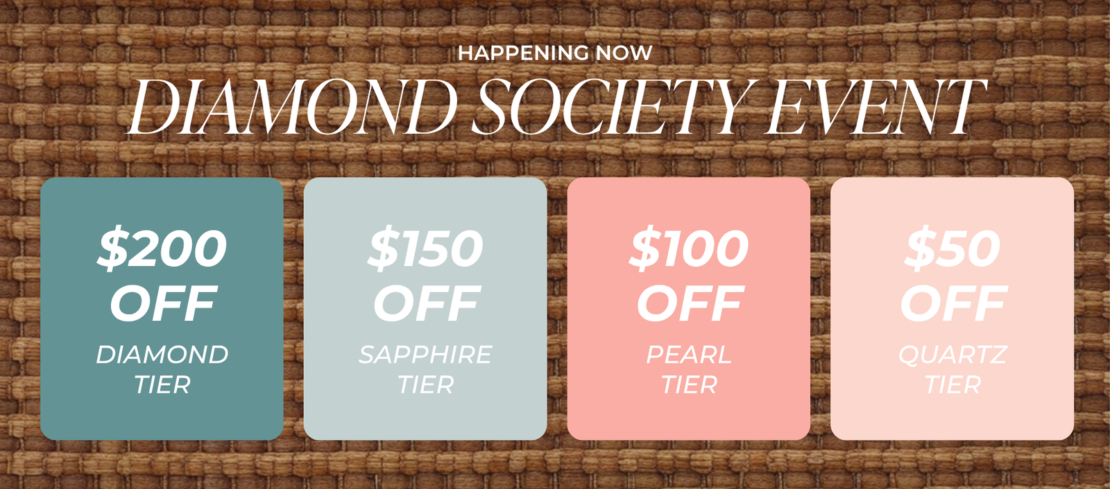 HAPPENING NOW DIAMOND SOCIETY EVENT | $200 OFF DIAMOND TIER | $150 OFF SAPPHIRE TIER | $100 OFF PEARL TIER | $50 OFF QUARTZ TIER