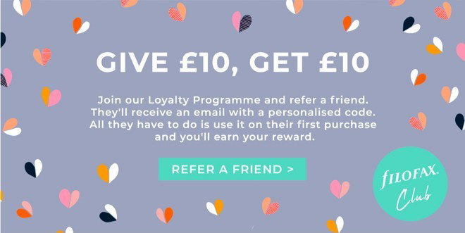 Filofax Club: Give £10, get £10. Join our Loyalty Programme and refer a friend. They’ll receive an email with a personalised code. All they have to do is use it on their first purchase and you’ll receive your code. Refer a friend.