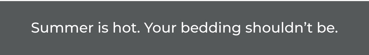 Summer is hot. Your bedding shouldn’t be.
