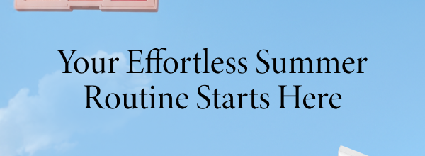 Your Effortless Summer Routine Starts Here