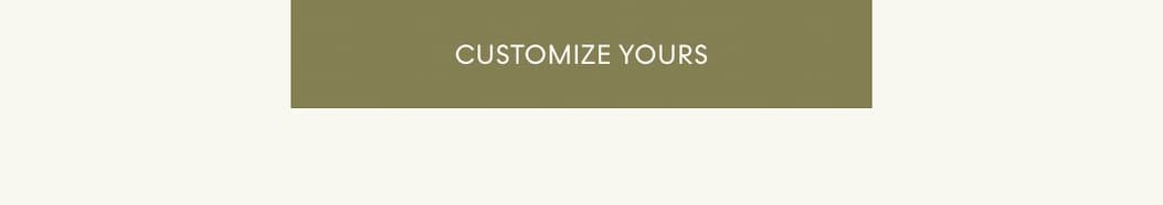 CUSTOMIZE YOURS