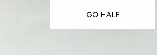 GO HALF