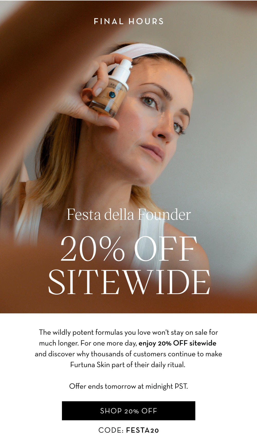 The wildly potent formulas you love wont stay on sale for much longer. Shop 20% OFF sitewde with code FESTA20.