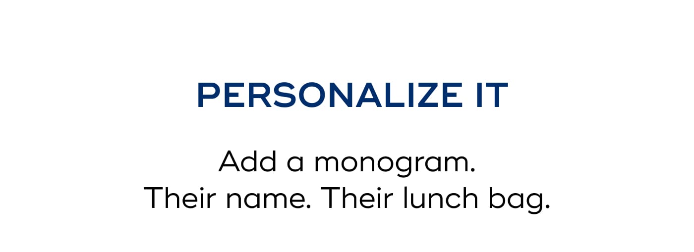 PERSONALIZE IT. Add a monogram. Their name. Their lunch bag.