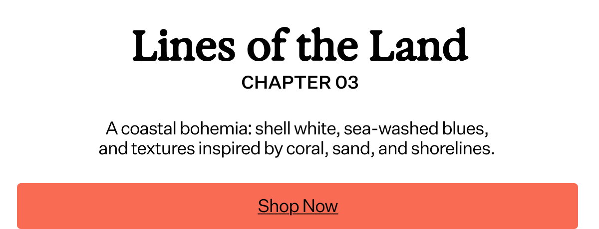 Lines of the Land — Chapter 03 A coastal bohemia: shell white, sea-washed blues, and textures inspired by coral, sand, and shorelines.