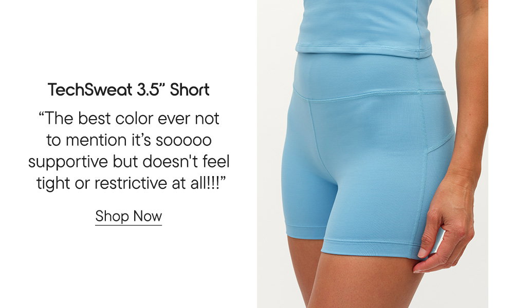 TechSweat 3.5" Short​  "The best color ever not to mention it's sooooo supportive but doesn't feel tight or restrictive at all!!!"