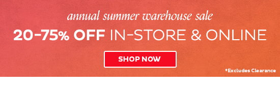 Annual Summer Warehouse Sale - 20-75% Off In-Store & Online - Shop Now