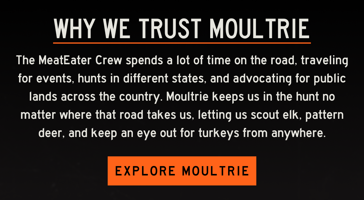 Why we trust Moultrie: The MeatEater Crew spends a lot of time on the road, traveling for events, hunts in different states, and advocating for public lands across the country. Moultrie keeps us in the hunt wherever we are. We can scout elk, pattern deer, and keep an eye out for turkeys no matter where we are.