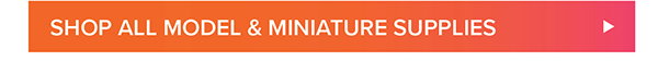 Shop All Model & Miniature Supplies >