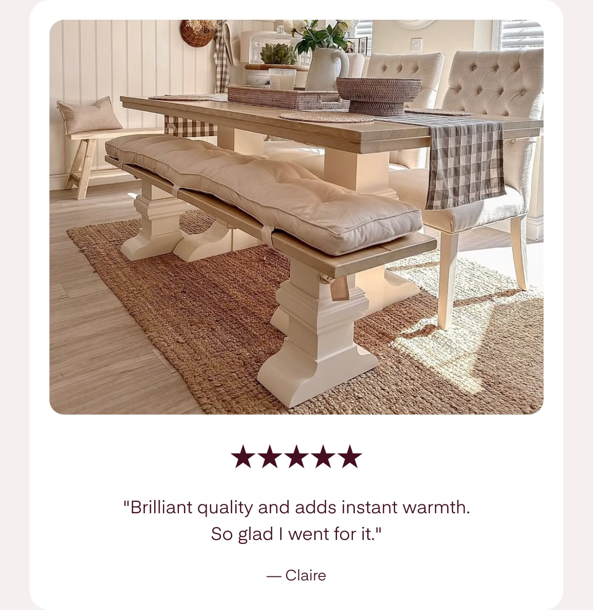 "Brilliant quality and adds instant warmth. So glad I went for it." — Claire