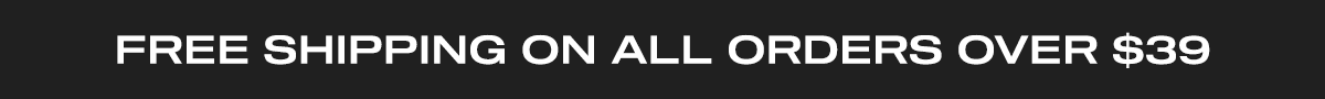FREE SHIPPING ON ALL ORDERS OVER $39