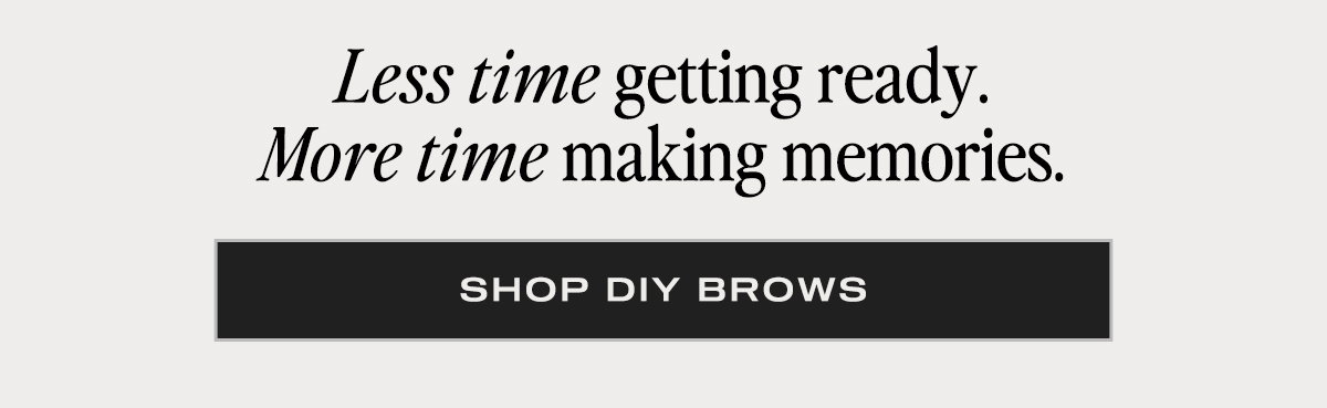 Less time getting ready. More time making memories. Shop DIY Brows.