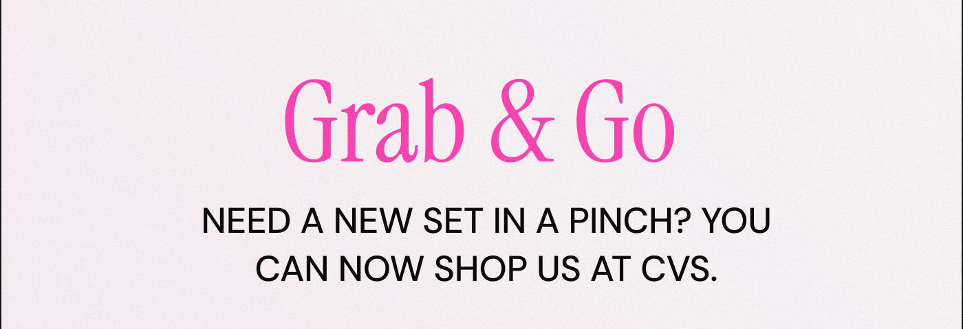 Grab & Go. Need a new set in a pinch? You can now shop us at CVS.