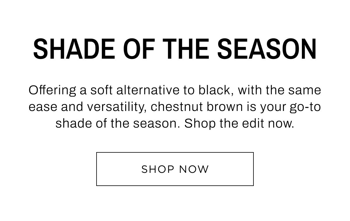 New Woman Arrivals. Chestnut brown is your go-to shade of the season. Shop 25% Off Full Price.