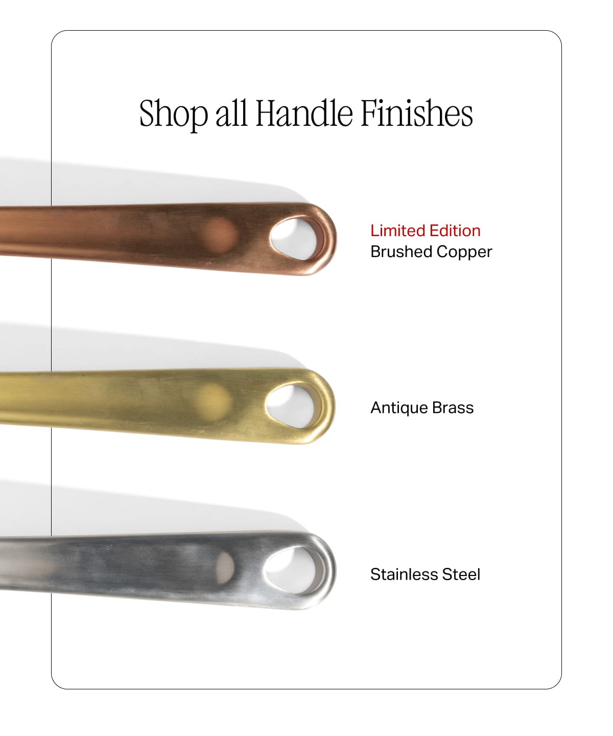 Shop all Handle Finishes - Brushed Copper (Limited Edition), Antique Brass, Stainless Steel
