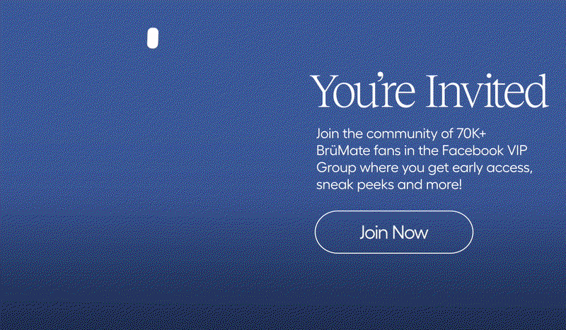 You're Invited, Join the community of 70k+ BrüMate fans in the Facebook VIP Group where you get early access, sneak peeks, and more!