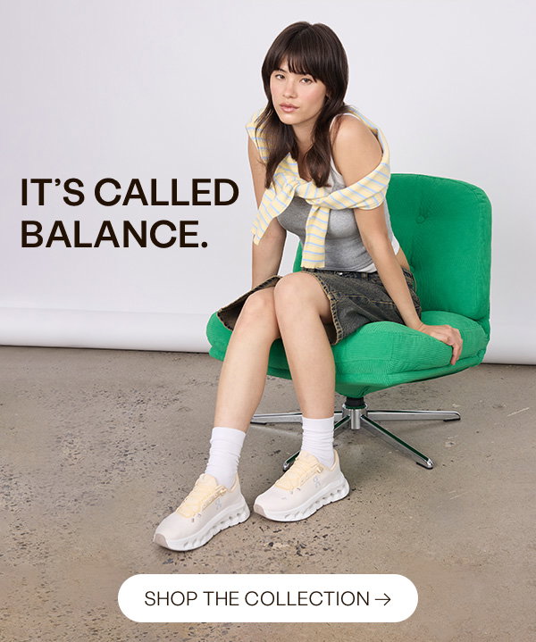 It’s called balance. Shop the Collection