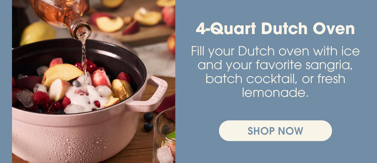 The 4-Quart Dutch Oven: Batch cocktails, sangria, or fresh lemonade. 