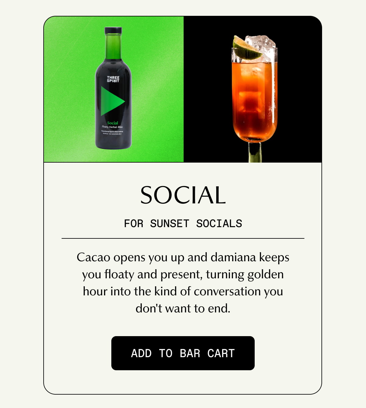 Social | FOR SUNSET SOCIALS | Cacao opens you up and damiana keeps you floaty and present, turning golden hour into the kind of conversation you don't want to end. | [ ADD TO BAR CART ]