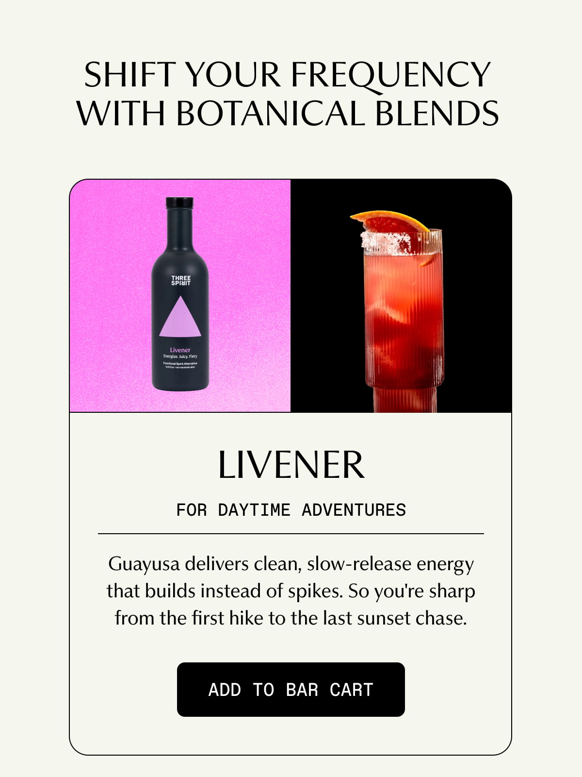 SHIFT YOUR FREQUENCY WITH BOTANICAL BLENDS | Livener | FOR DAYTIME ADVENTURES | Guayusa delivers clean, slow-release energy that builds instead of spikes. So you're sharp from the first hike to the last sunset chase. | [ ADD TO BAR CART ]