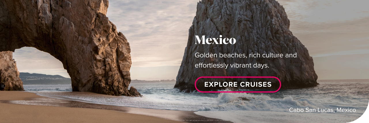 Mexico. Golden beaches, rich culture and effortlessly vibrant days. Explore cruises.