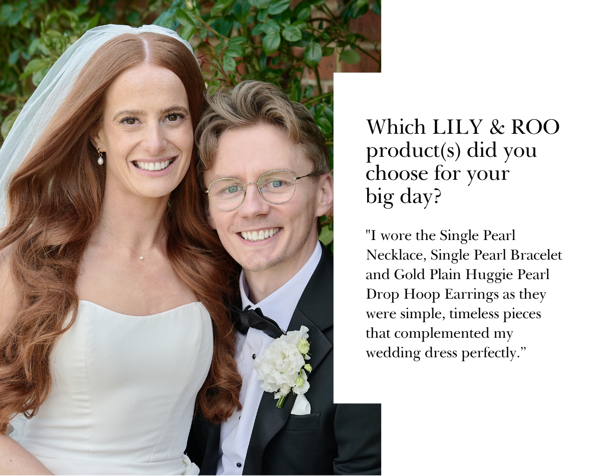 "I wore the Single Pearl Necklace, Single Pearl Bracelet and Gold Plain Huggie Pearl Drop Hoop Earrings as they were simple, timeless pieces that complemented my wedding dress perfectly.”
