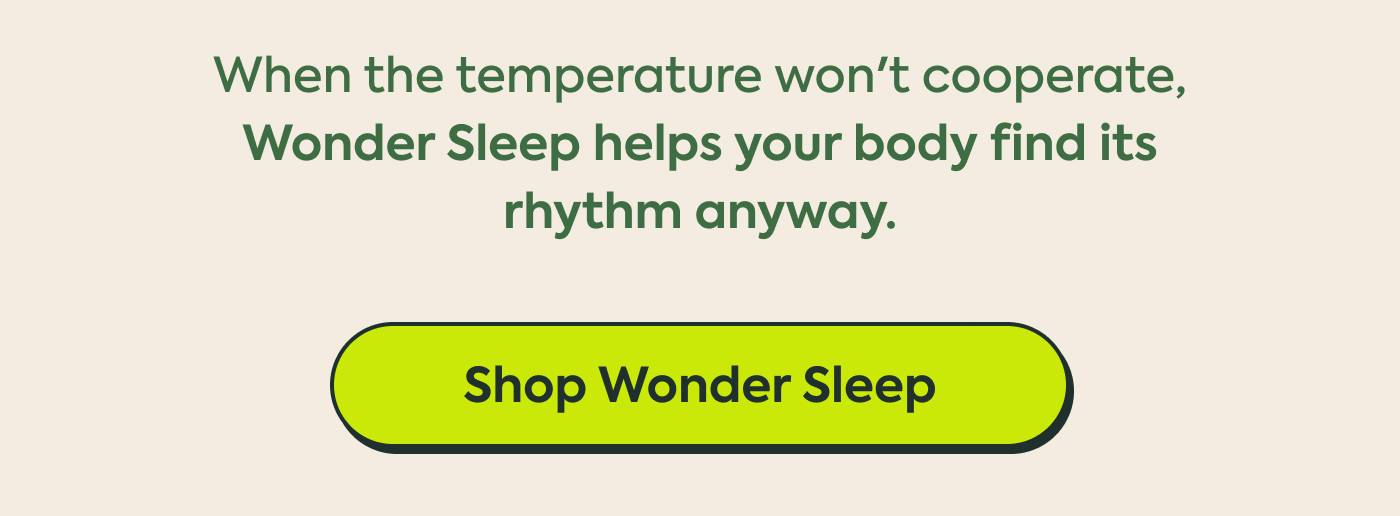 When the temperature won't cooperate, Wonder Sleep helps your body find its rhythm anyway. | Shop Wonder Sleep