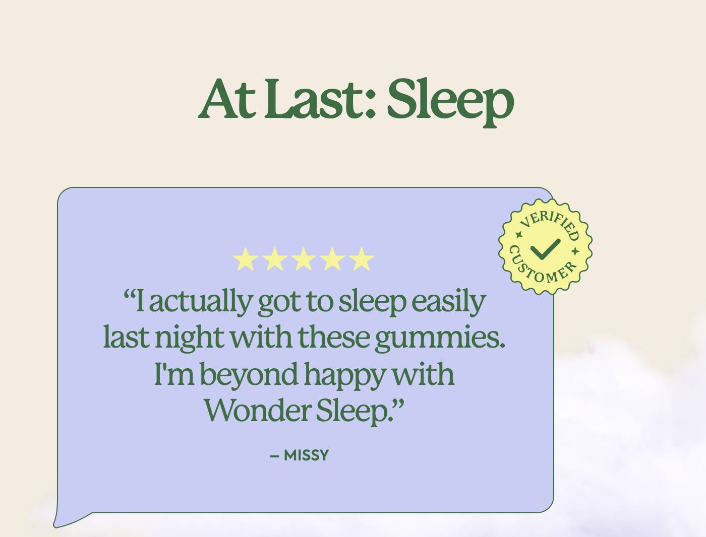 At last: sleep. “I actually got to sleep easily last night with these gummies. I'm beyond happy with Wonder Sleep.“ - Missy