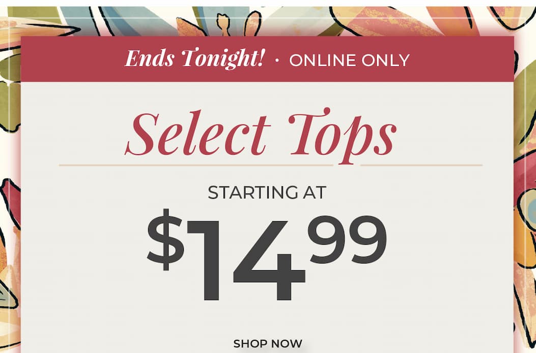 Ends Tonight, Online Only. Select Tops Starting at $14.99