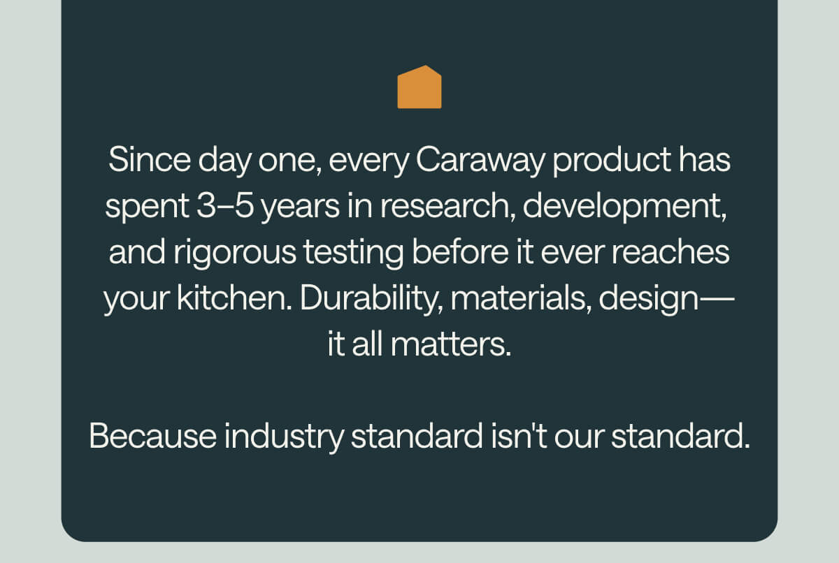 Durability, materials, design - it all matters. Because industry standard isn't our standard. 