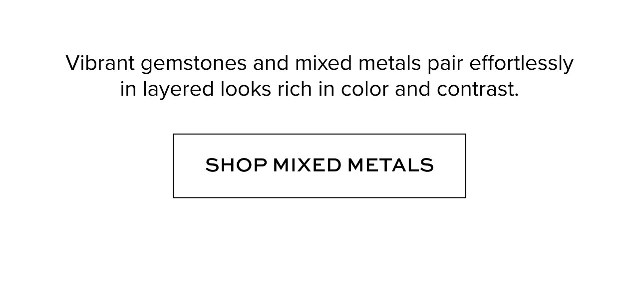 Vibrant Gemstones and mixed metals pair effortlessly in layered looks  rich in color and contrast. Shop Mixed Metals