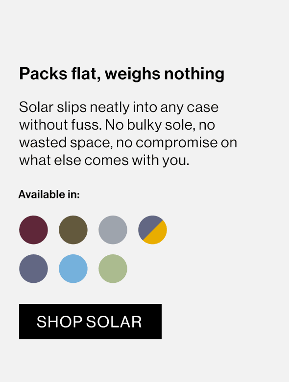 Solar slips neatly into any case without fuss. No bulky sole, no wasted space, no compromise on what else comes with you.
