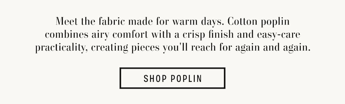 Text reads: Meet the fabric made for warm days. Cotton poplin combines airy comfort with a crisp finish and easy-care practicality, creating pieces you'll reach for again and again.