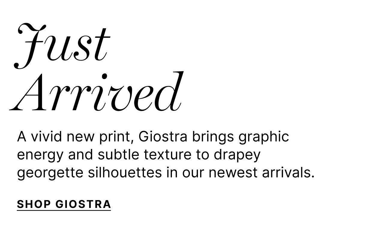 Giostra in Motion - A vivid new print, Giostra brings graphic energy and subtle texture to drapey georgette silhouettes in our newest arrivals. SHOP NOW