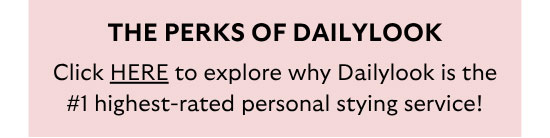 The Perks Of Dailylook: Click HERE to explore why Dailylook is the #1 highest-rated personal styling service!