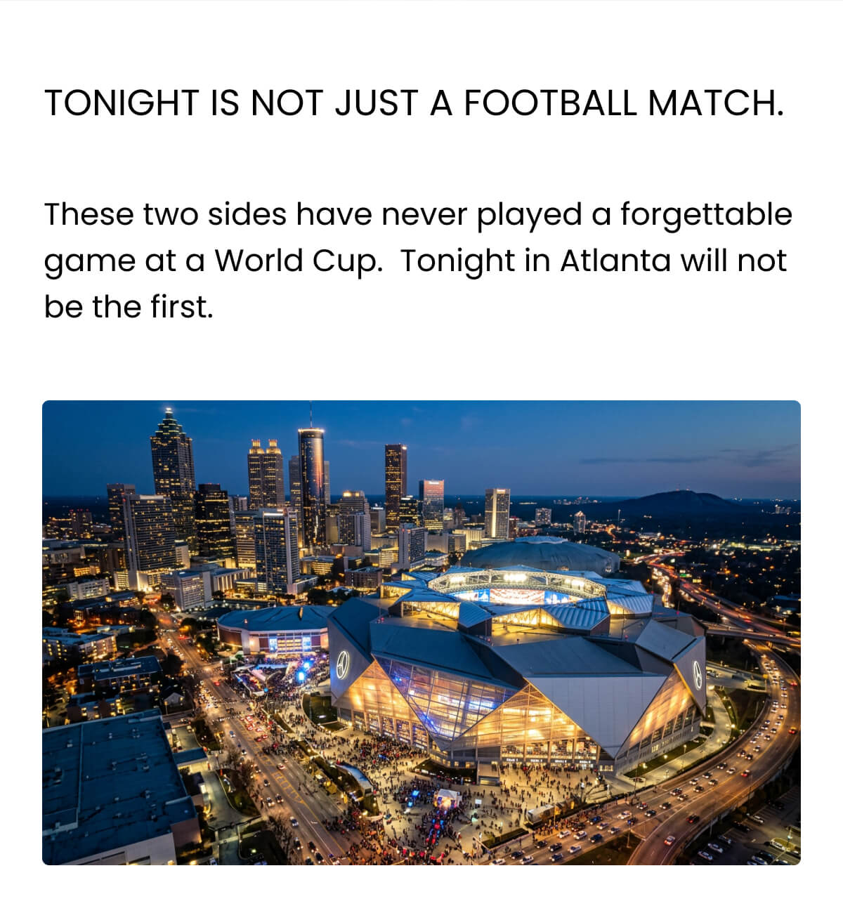 Tonight is not just a football match. These two sides have never played a forgettable game at a World Cup.  Tonight in Atlanta will not be the first.