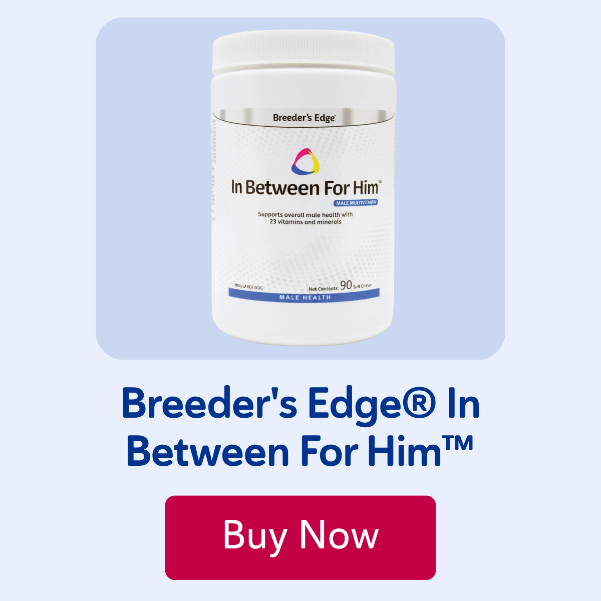 Breeder's Edge® In Between For Him™