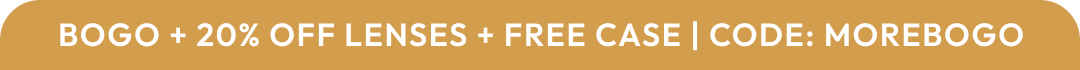 BOGO + 20% off Lenses + free case | CODE: MOREBOGO