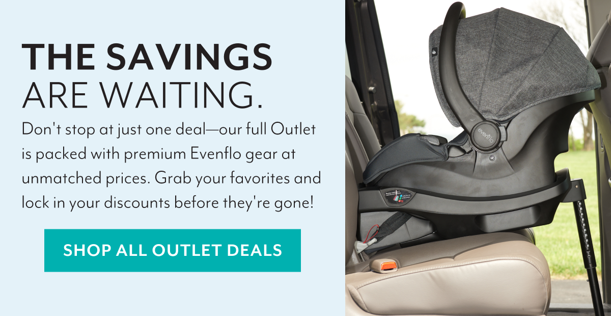 THE SAVINGS ARE WAITING. | Don't stop at just one deal—our full Outlet is packed with premium Evenflo gear at unmatched prices. Grab your favorites and lock in your discounts before they're gone! | SHOP NOW